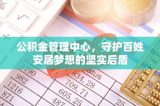 翁牛特旗公积金管理中心，守护百姓安居梦想的坚实后盾
