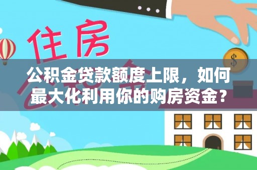 翁牛特旗公积金贷款额度上限，如何最大化利用你的购房资金？