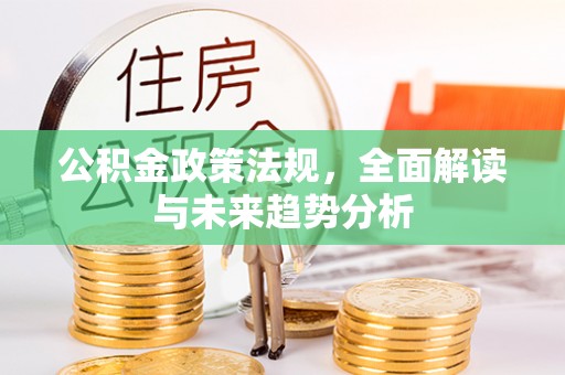 翁牛特旗公积金政策法规，全面解读与未来趋势分析