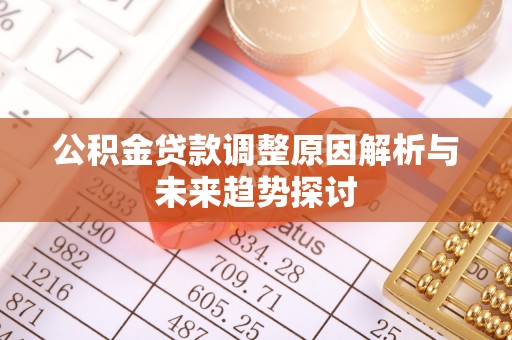 翁牛特旗公积金贷款调整原因解析与未来趋势探讨