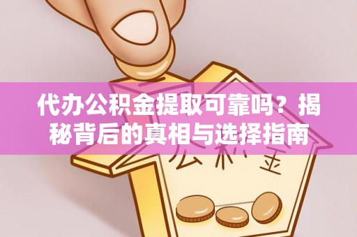 翁牛特旗代办公积金提取可靠吗？揭秘背后的真相与选择指南