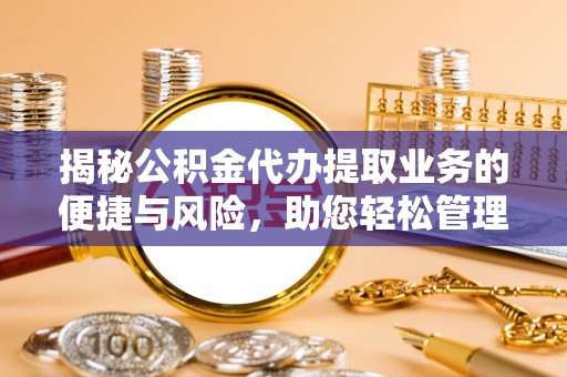 翁牛特旗揭秘公积金代办提取业务的便捷与风险，助您轻松管理财务