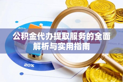 翁牛特旗公积金代办提取服务的全面解析与实用指南