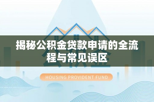 翁牛特旗揭秘公积金贷款申请的全流程与常见误区