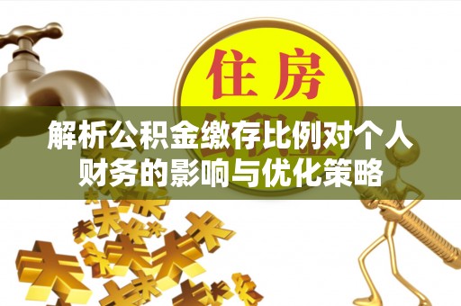 翁牛特旗解析公积金缴存比例对个人财务的影响与优化策略