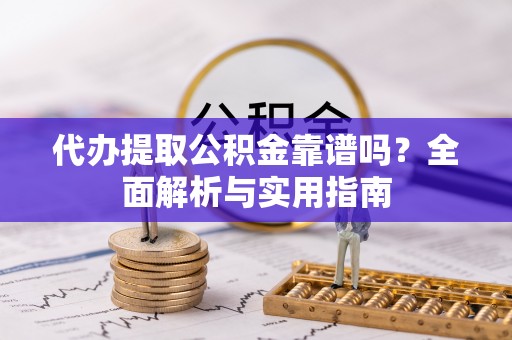 翁牛特旗代办提取公积金靠谱吗？全面解析与实用指南