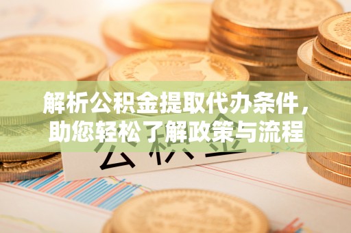 翁牛特旗解析公积金提取代办条件，助您轻松了解政策与流程