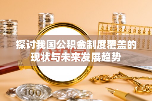 翁牛特旗探讨我国公积金制度覆盖的现状与未来发展趋势