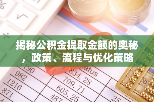 翁牛特旗揭秘公积金提取金额的奥秘，政策、流程与优化策略