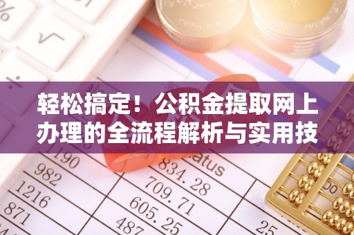 翁牛特旗轻松搞定！公积金提取网上办理的全流程解析与实用技巧