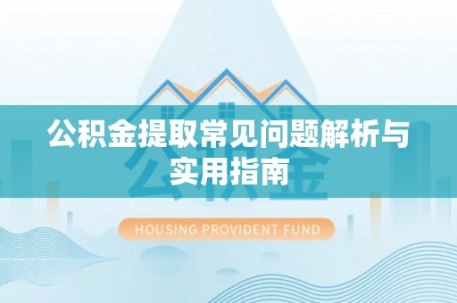 翁牛特旗公积金提取常见问题解析与实用指南