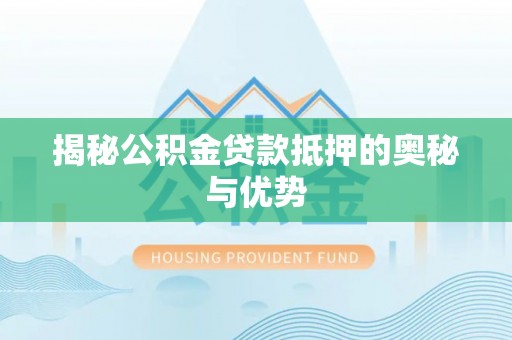 翁牛特旗揭秘公积金贷款抵押的奥秘与优势