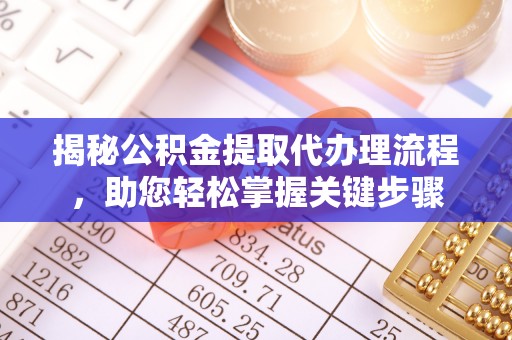 翁牛特旗揭秘公积金提取代办理流程，助您轻松掌握关键步骤