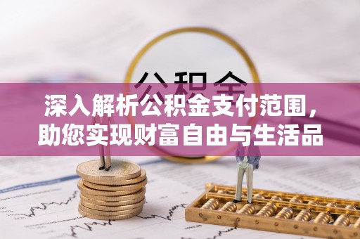 翁牛特旗深入解析公积金支付范围，助您实现财富自由与生活品质提升