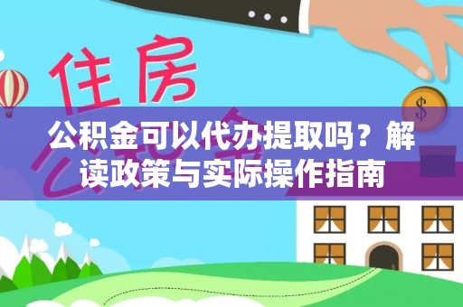 翁牛特旗公积金可以代办提取吗？解读政策与实际操作指南