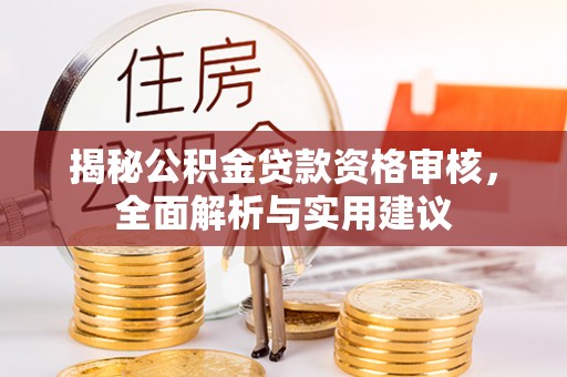 翁牛特旗揭秘公积金贷款资格审核，全面解析与实用建议