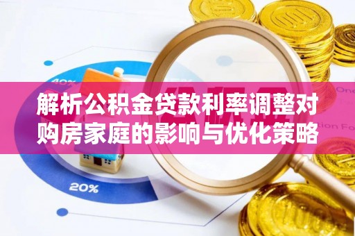 翁牛特旗解析公积金贷款利率调整对购房家庭的影响与优化策略
