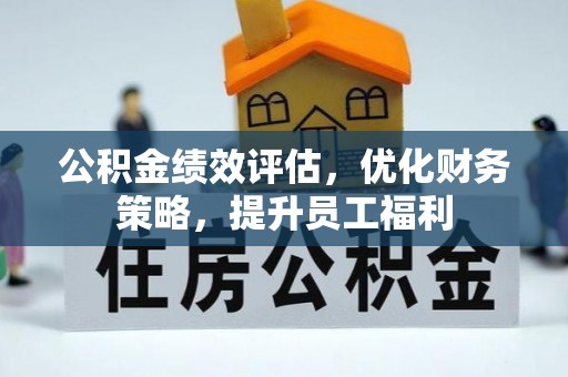 翁牛特旗公积金绩效评估，优化财务策略，提升员工福利