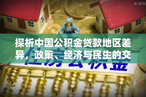 翁牛特旗探析中国公积金贷款地区差异，政策、经济与民生的交织影响