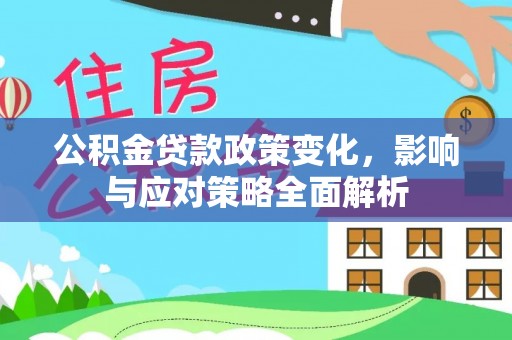 翁牛特旗公积金贷款政策变化，影响与应对策略全面解析