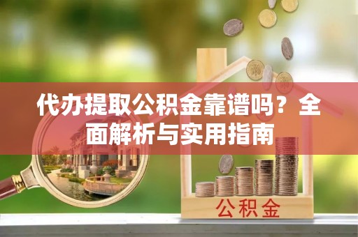 翁牛特旗代办提取公积金靠谱吗？全面解析与实用指南