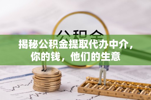 翁牛特旗揭秘公积金提取代办中介，你的钱，他们的生意