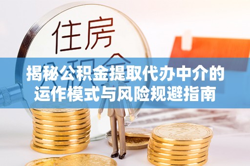 翁牛特旗揭秘公积金提取代办中介的运作模式与风险规避指南