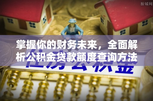翁牛特旗掌握你的财务未来，全面解析公积金贷款额度查询方法