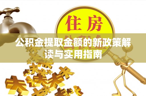 翁牛特旗公积金提取金额的新政策解读与实用指南