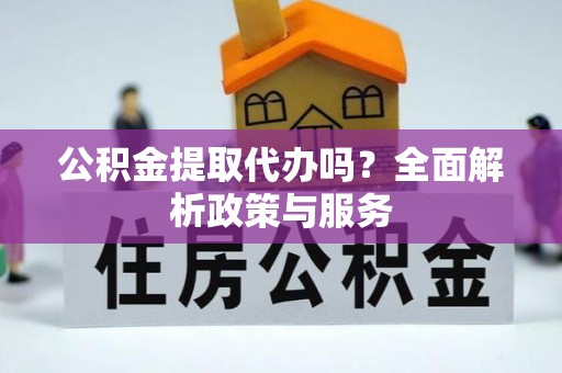 翁牛特旗公积金提取代办吗？全面解析政策与服务