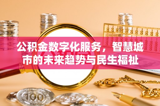 翁牛特旗公积金数字化服务，智慧城市的未来趋势与民生福祉