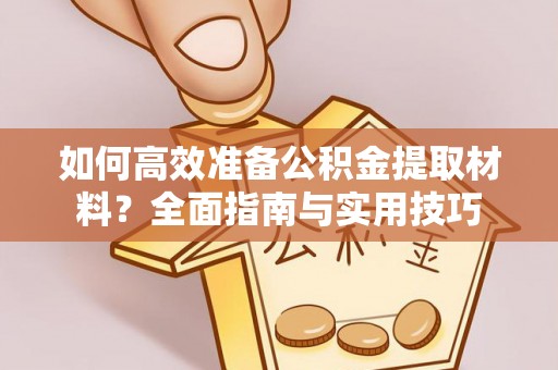 翁牛特旗如何高效准备公积金提取材料？全面指南与实用技巧