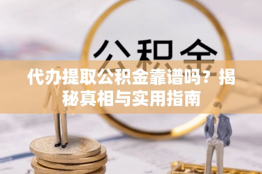 翁牛特旗代办提取公积金靠谱吗？揭秘真相与实用指南