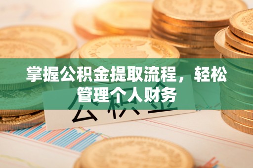 翁牛特旗掌握公积金提取流程，轻松管理个人财务