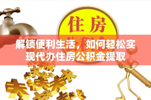翁牛特旗解锁便利生活，如何轻松实现代办住房公积金提取