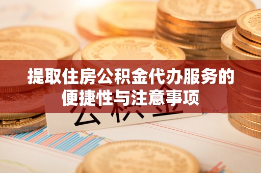 翁牛特旗提取住房公积金代办服务的便捷性与注意事项