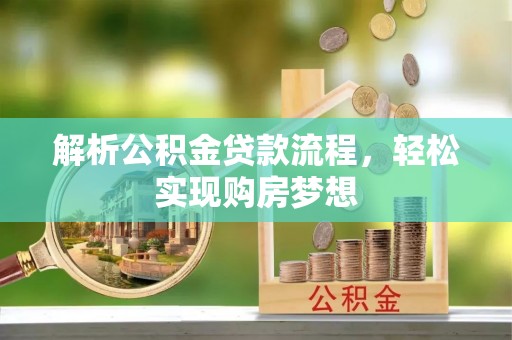 翁牛特旗解析公积金贷款流程，轻松实现购房梦想