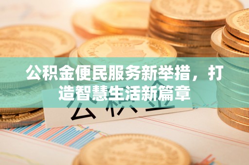 翁牛特旗公积金便民服务新举措，打造智慧生活新篇章