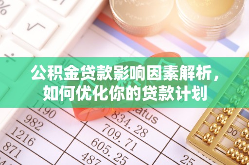 翁牛特旗公积金贷款影响因素解析，如何优化你的贷款计划