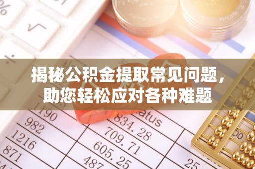 翁牛特旗揭秘公积金提取常见问题，助您轻松应对各种难题
