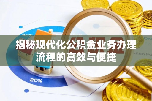翁牛特旗揭秘现代化公积金业务办理流程的高效与便捷