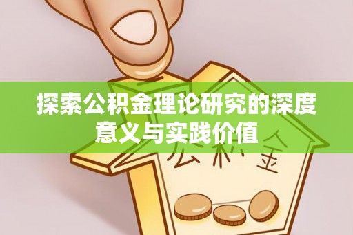 翁牛特旗探索公积金理论研究的深度意义与实践价值