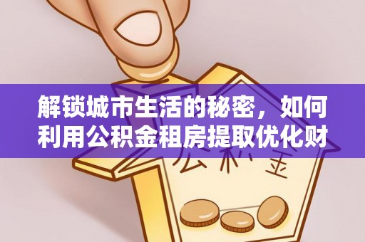 翁牛特旗解锁城市生活的秘密，如何利用公积金租房提取优化财务规划