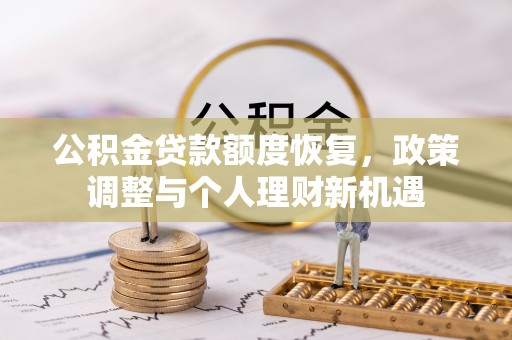 翁牛特旗公积金贷款额度恢复，政策调整与个人理财新机遇