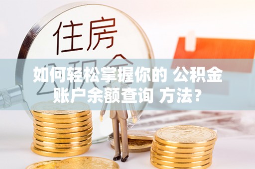翁牛特旗如何轻松掌握你的 公积金账户余额查询 方法？