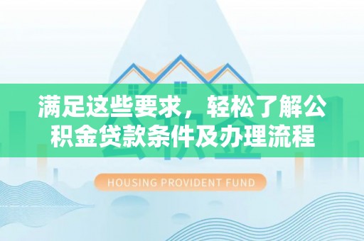 翁牛特旗满足这些要求，轻松了解公积金贷款条件及办理流程