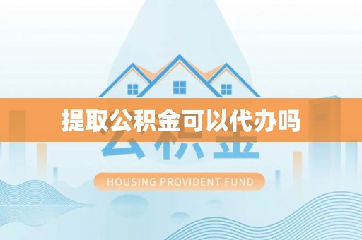 翁牛特旗提取公积金可以代办吗