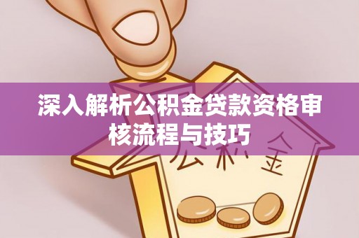 翁牛特旗深入解析公积金贷款资格审核流程与技巧
