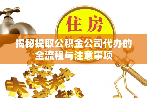 翁牛特旗揭秘提取公积金公司代办的全流程与注意事项