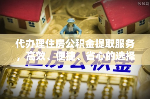 翁牛特旗代办理住房公积金提取服务，高效、便捷、省心的选择